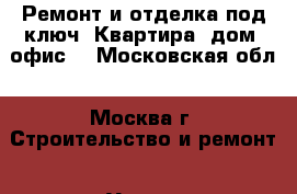 Ремонт и отделка под ключ. Квартира, дом, офис. - Московская обл., Москва г. Строительство и ремонт » Услуги   . Московская обл.